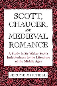 Scott, Chaucer, and Medieval Romance: A Study in Sir Walter Scotts Indebtedness to the Literature of the Middle Ages (Paperback)