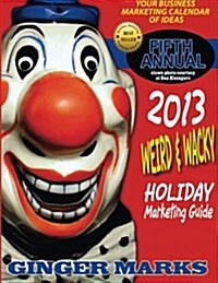 2013 Weird & Wacky Holiday Marketing Guide: You Business Calendar of Marketing Ideas (Paperback)