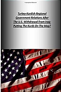 Turkey-Kurdish Regional Government Relations After the U.S. Withdrawal from Iraq: Putting the Kurds on the Map? (Paperback)