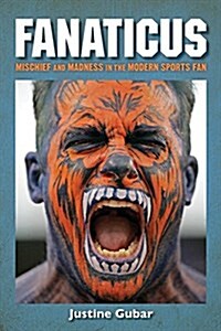 Fanaticus: Mischief and Madness in the Modern Sports Fan (Hardcover)