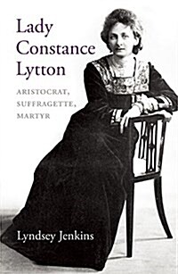 Lady Constance Lytton : Aristocrat, Suffragette, Martyr (Hardcover)