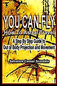 You Can Fly - How to Astral Travel: A Step by Step Guide to Out of Body Projection and Movement (Paperback)