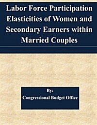 Labor Force Participation Elasticities of Women and Secondary Earners Within Married Couples (Paperback)