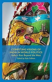 Competing Visions of India in World Politics : Indias Rise Beyond the West (Hardcover)
