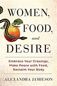 Women, Food, and Desire: Honor Your Cravings, Embrace Your Desires, Reclaim Your Body (Paperback)