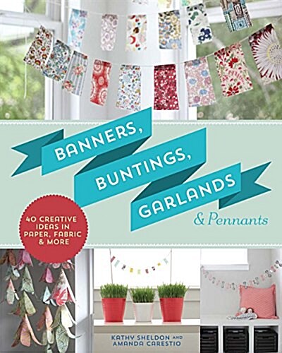 Banners, Buntings, Garlands & Pennants: 40 Creative Ideas Using Paper, Fabric & More (Paperback)