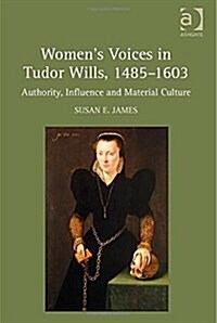 Womens Voices in Tudor Wills, 1485–1603 : Authority, Influence and Material Culture (Hardcover)