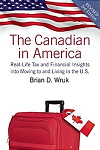 The Canadian in America, Revised: Real-Life Tax and Financial Insights Into Moving to and Living in the U.S. (Paperback, 3, Revised)