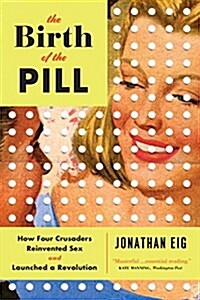 The Birth of the Pill: How Four Crusaders Reinvented Sex and Launched a Revolution (Paperback)