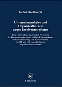 Unternehmenskrise Und Organstrafbarkeit Wegen Insolvenzstraftaten: Eine Untersuchung Zu Aktuellen Problemen Der Bestimmung Der Strafrechtlichen Krisen (Paperback, 2011)