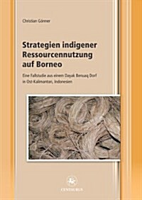 Strategien Indigener Ressourcennutzung Auf Borneo: Eine Fallstudie Aus Einem Dayak Benuaq Dorf in Ost-Kalimantan, Indonesien (Paperback, 2013)