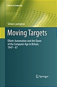 Moving Targets : Elliott-Automation and the Dawn of the Computer Age in Britain, 1947 - 67 (Paperback)