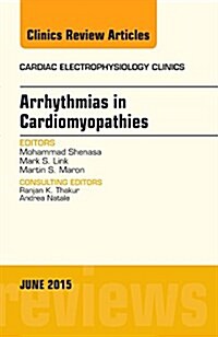 Arrhythmias in Cardiomyopathies, an Issue of Cardiac Electrophysiology Clinics: Volume 7-2 (Hardcover)