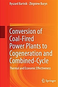Conversion of Coal-Fired Power Plants to Cogeneration and Combined-Cycle : Thermal and Economic Effectiveness (Paperback)