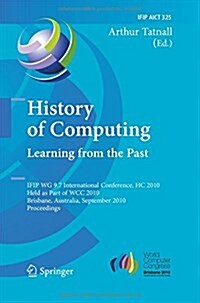 History of Computing: Learning from the Past: Ifip Wg 9.7 International Conference, Hc 2010, Held as Part of Wcc 2010, Brisbane, Australia, September (Paperback, 2010)