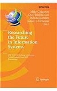 Researching the Future in Information Systems: Ifip Wg 8.2 Working Conference, Future Is 2011, Turku, Finland, June 6-8, 2011, Proceedings (Paperback, 2011)