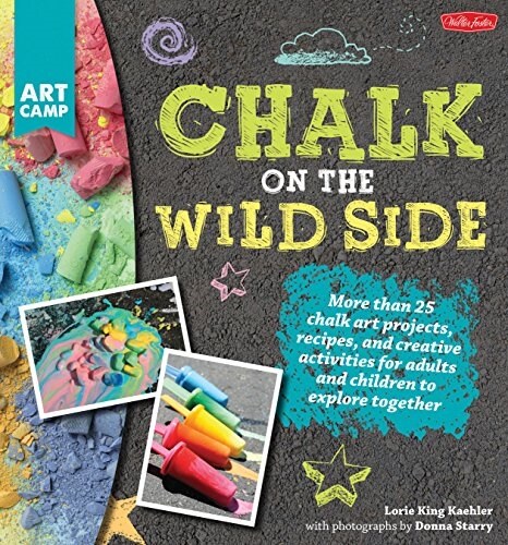 Chalk on the Wild Side: More Than 25 Chalk Art Projects, Recipes, and Creative Activities for Adults and Children to Explore Together (Paperback)