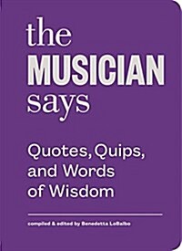 The Musician Says: Quotes, Quips, and Words of Wisdom (Hardcover)