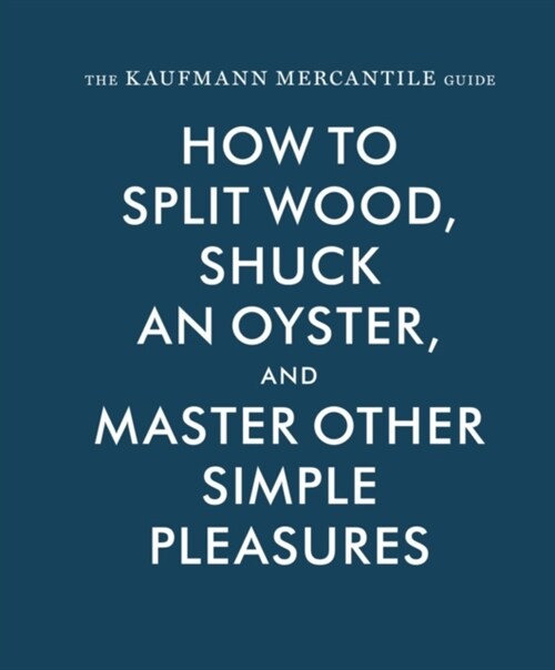 The Kaufmann Mercantile Guide: How to Split Wood, Shuck an Oyster, and Master Other Simple Pleasures (Hardcover)