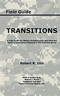Transitions: A Field Guide for Military Professionals and Veterans Seeking Leadership Positions in the Business World (Paperback)