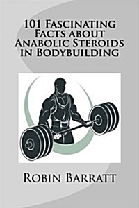 101 Fascinating Facts about Anabolic Steroids in Bodybuilding (Paperback)