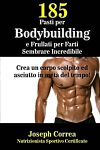 185 Pasti Per Bodybuilding E Frullati Per Farti Sembrare Incredibile: Crea Un Corpo Scolpito Ed Asciutto in Meta del Tempo! (Paperback)