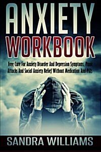 Anxiety Workbook: Free Cure for Anxiety Disorder and Depression Symptoms, Panic Attacks and Social Anxiety Relief Without Medication and (Paperback)