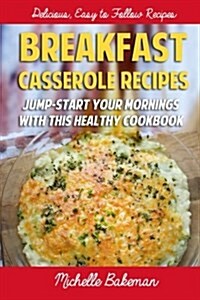 Breakfast Casserole Recipes: Jump-Start Your Mornings with This Healthy Cookbook (Paperback)