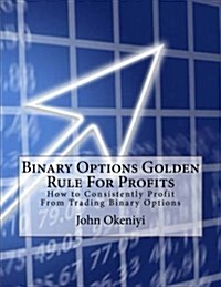 Binary Options Golden Rule for Profits: How to Consistently Profit from Trading Binary Options (Paperback)