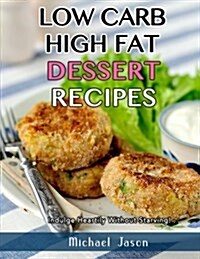 Low-Carb, High-Fat Dessert Recipes: Indulge Heartily Without Starving! (Paperback)