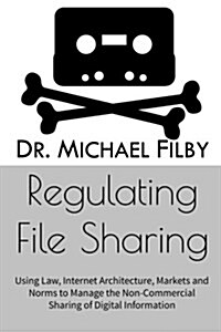 Regulating File Sharing: Using Law, Internet Architecture, Markets and Norms to Manage the Non-Commercial Sharing of Digital Information (Paperback)