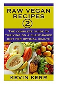 Raw Vegan Recipes 2: The Complete Guide to Thriving on a Plant-Based Diet for Optimal Physical Health. (Paperback)