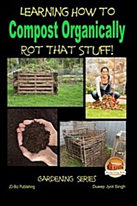 Rot That Stuff! - Learning How to Compost Organically (Paperback)