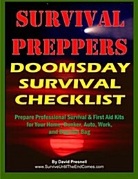 Survival Preppers Doomsday Survival Checklist: Prepare Professional Survival & First Aid Kits for Your Home, Bunker, Auto, Work, and Bug-Out Bag (Paperback)