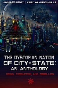 The Dystopian Nation of City-State: An Anthology: Origin, Corruption, and Rebellion (Paperback)