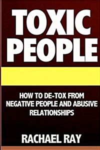 Toxic People: How to de-Tox from Negative People & Abusive Relationships (Paperback)