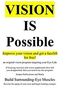 Vision Is Possible - Improve Your Vision and Get a Facelift for Free!: An Original Vision Program Targeting Your Eye Lids (Paperback)