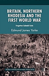 Britain, Northern Rhodesia and the First World War : Forgotten Colonial Crisis (Hardcover)