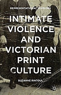 Intimate Violence and Victorian Print Culture : Representational Tensions (Hardcover)