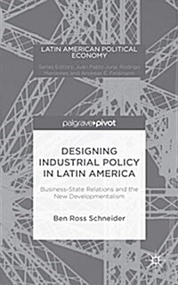 Designing Industrial Policy in Latin America: Business-State Relations and the New Developmentalism (Hardcover)