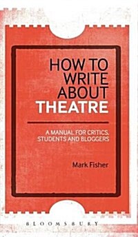 How to Write About Theatre : A Manual for Critics, Students and Bloggers (Hardcover)