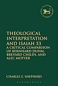 Theological Interpretation and Isaiah 53 : A Critical Comparison of Bernhard Duhm, Brevard Childs, and Alec Motyer (Paperback)