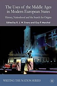 The Uses of the Middle Ages in Modern European States : History, Nationhood and the Search for Origins (Paperback)