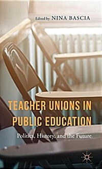 Teacher Unions in Public Education : Politics, History, and the Future (Hardcover)