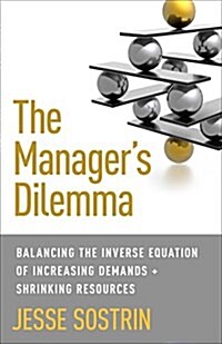 The Managers Dilemma : Balancing the Inverse Equation of Increasing Demands and Shrinking Resources (Hardcover)