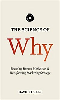 The Science of Why : Decoding Human Motivation and Transforming Marketing Strategy (Hardcover)