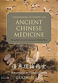 Foundations of Theory for Ancient Chinese Medicine : Shang Han Lun and Contemporary Medical Texts (Hardcover)