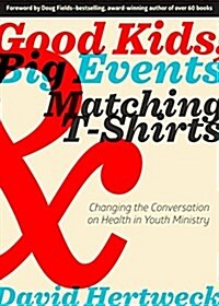 Good Kids, Big Events, and Matching Tshirts: Changing the Conversation on Health in Youth Ministry (Paperback)