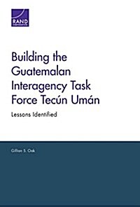 Building the Guatemalan Interagency Task Force Tec? Um?: Lessons Identified (Paperback)