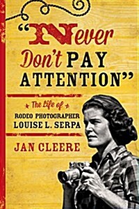 Never Dont Pay Attention: The Life of Rodeo Photographer Louise L. Serpa (Paperback)